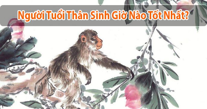 Giải đáp thắc mắc: Người tuổi Thân sinh giờ nào tốt nhất?