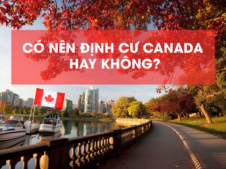 Có nên định cư Canada hay không? Những điều cần lưu ý