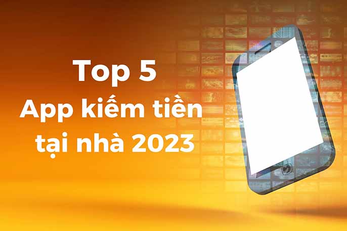 Top 5 App kiếm tiền tại nhà dễ làm năm 2023