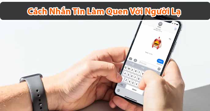 Tổng hợp cách nhắn tin làm quen với người lạ đỉnh cao nhất
