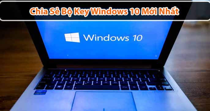 Key Win 10 mới nhất & Hướng dẫn cách nhập Key Active Win 10