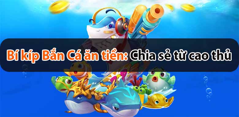Bí kíp Bắn Cá ăn tiền: Chia sẻ từ cao thủ