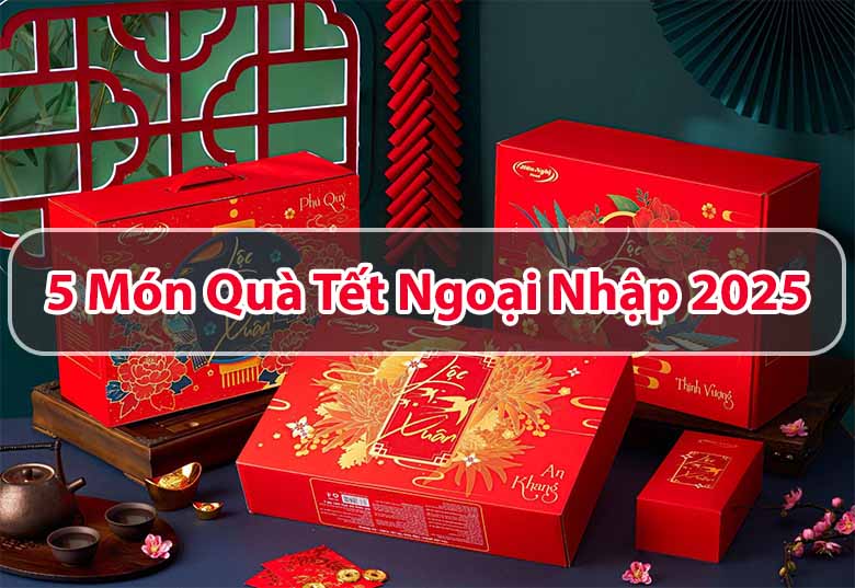 5 Món Quà Tết Ngoại Nhập 2025: Tinh Hoa Thế Giới, Gửi Gắm Tâm Ý