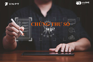 Chứng thư số là gì mà doanh nghiệp nào cũng cần quan tâm
