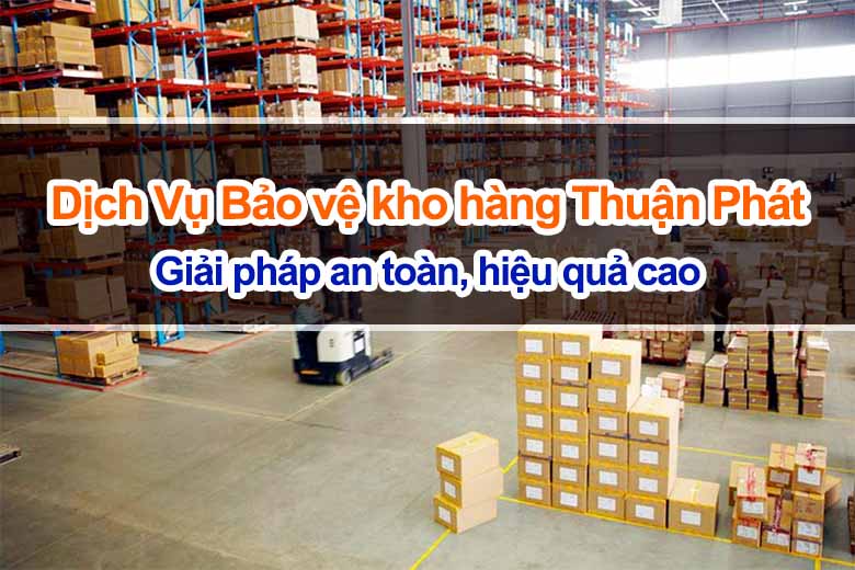Dịch vụ bảo vệ kho hàng Thuận Phát: Giải pháp an toàn, hiệu quả cao