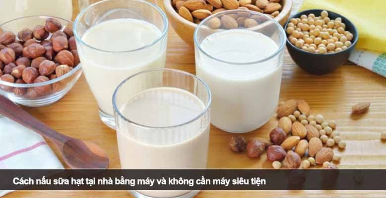 Cách nấu sữa hạt tại nhà: Tự tay làm sữa bổ dưỡng cho cả gia đình