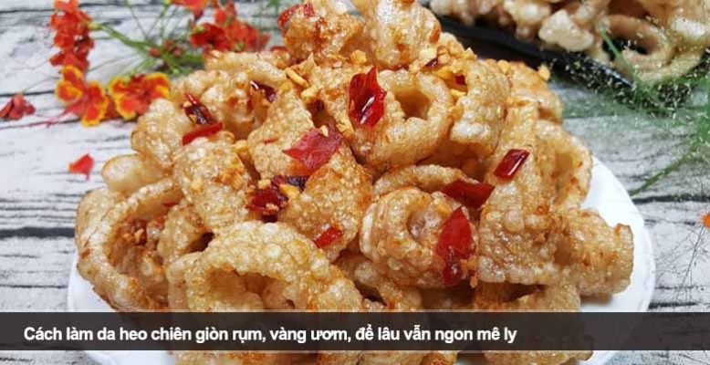 Cách làm da heo chiên giòn rụm, vàng ươm, để lâu vẫn ngon mê ly