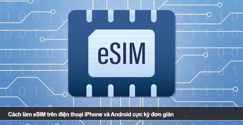 Cách làm eSIM trên điện thoại iPhone và Android cực kỳ đơn giản