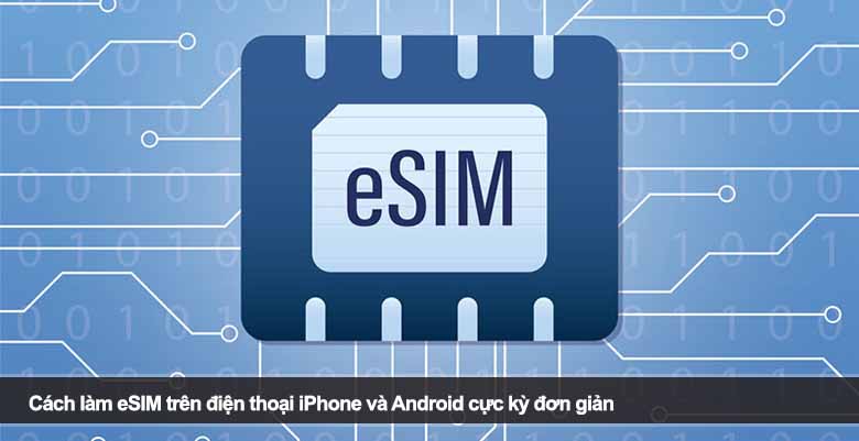 Cách làm eSIM trên điện thoại iPhone và Android cực kỳ đơn giản
