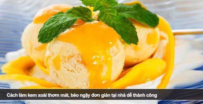 Cách làm kem xoài thơm mát, béo ngậy đơn giản tại nhà dễ thành công