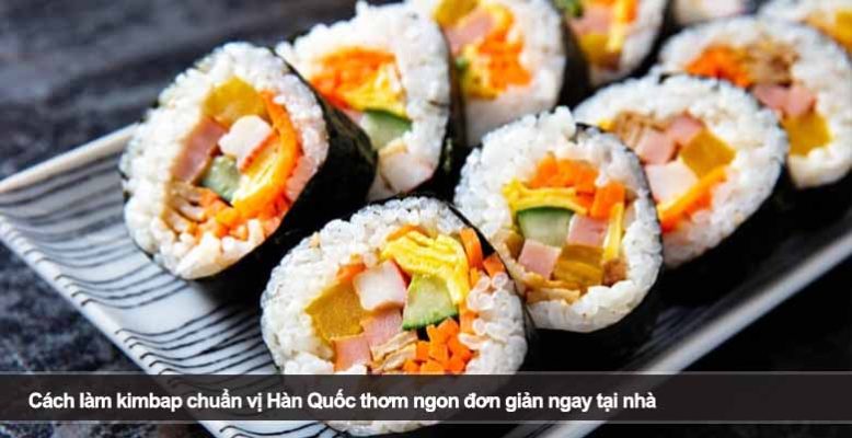 Cách làm kimbap chuẩn vị Hàn Quốc thơm ngon đơn giản ngay tại nhà