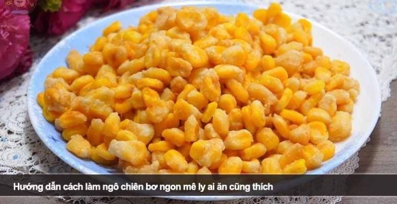 Hướng dẫn cách làm ngô chiên bơ ngon mê ly ai ăn cũng thích