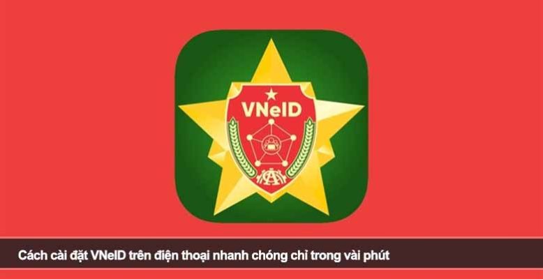 Cách cài đặt VNeID trên điện thoại nhanh chóng chỉ trong vài phút