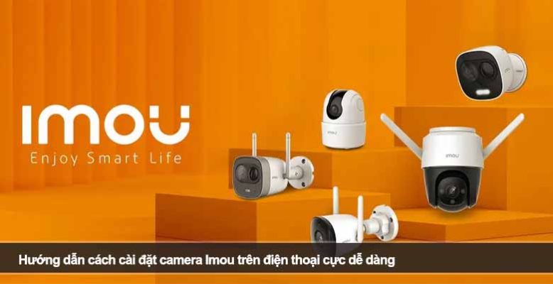 Hướng dẫn cách cài đặt camera Imou trên điện thoại cực dễ dàng