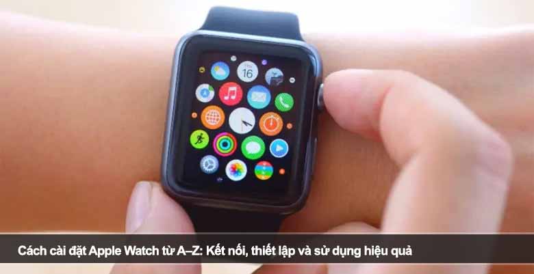 Cách cài đặt Apple Watch từ A–Z: Kết nối, thiết lập và sử dụng hiệu quả 