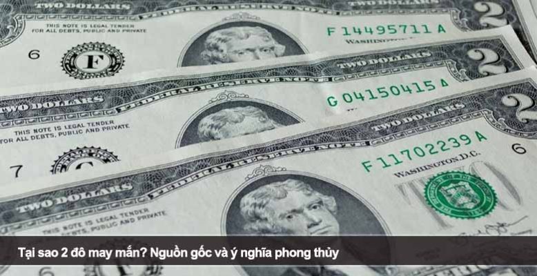 Tại sao 2 đô may mắn? Nguồn gốc và ý nghĩa phong thủy