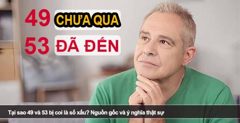 Tại sao 49 và 53 bị coi là số xấu? Nguồn gốc và ý nghĩa thật sự