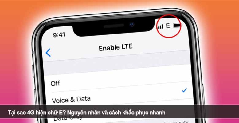 Tại sao 4G hiện chữ E? Nguyên nhân và cách khắc phục nhanh