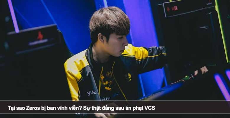 Tại sao Zeros bị ban vĩnh viễn? Sự thật đằng sau án phạt VCS