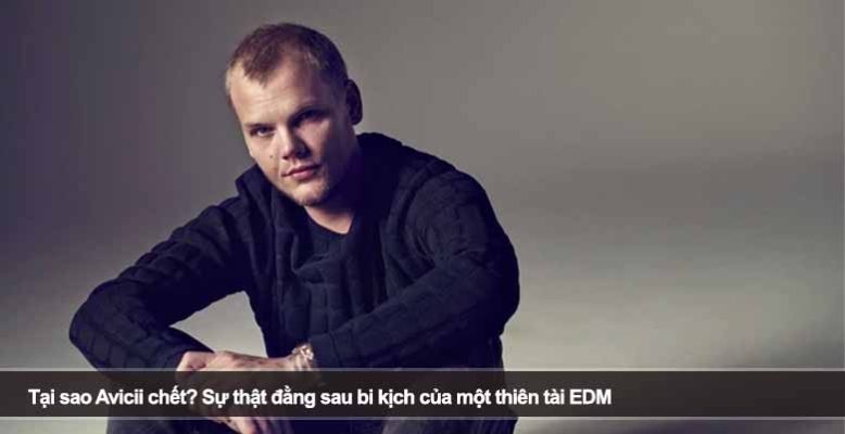 Tại sao Avicii chết? Sự thật đằng sau bi kịch của một thiên tài EDM