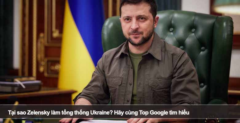 Tại sao Zelensky làm tổng thống Ukraine? Hãy cùng Top Gu Gồ tìm hiểu 