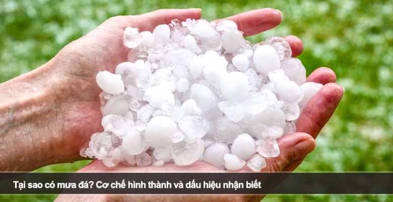 Tại sao có mưa đá? Cơ chế hình thành và dấu hiệu nhận biết