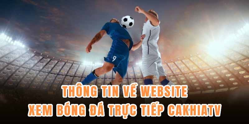 CakhiaTV – Website xem bóng đá trực tuyến uy tín, tốc độ cao
