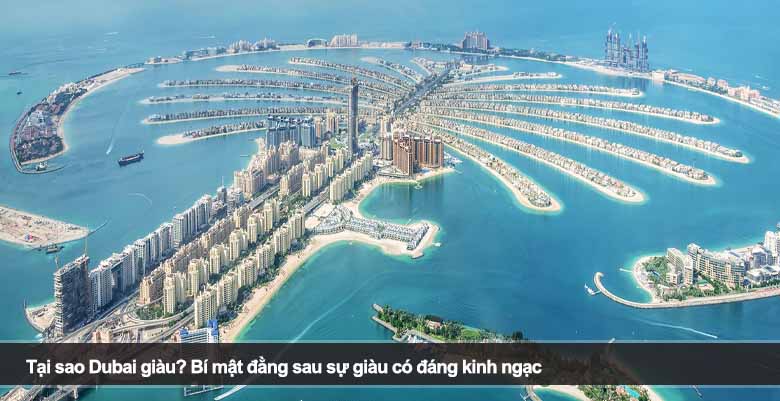 Tại sao Dubai giàu? Bí mật đằng sau sự giàu có đáng kinh ngạc 